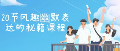20节风趣幽默表达的秘籍课程｜告别尬聊，成为社交圈“氛围王者”